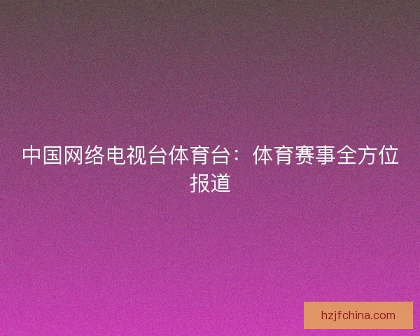 中国网络电视台体育台：体育赛事全方位报道
