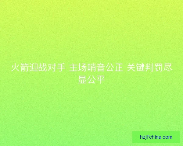 火箭迎战对手 主场哨音公正 关键判罚尽显公平