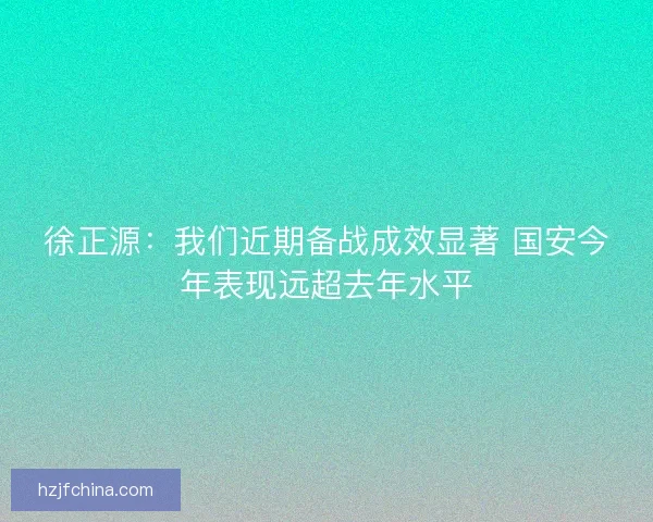 徐正源：我们近期备战成效显著 国安今年表现远超去年水平