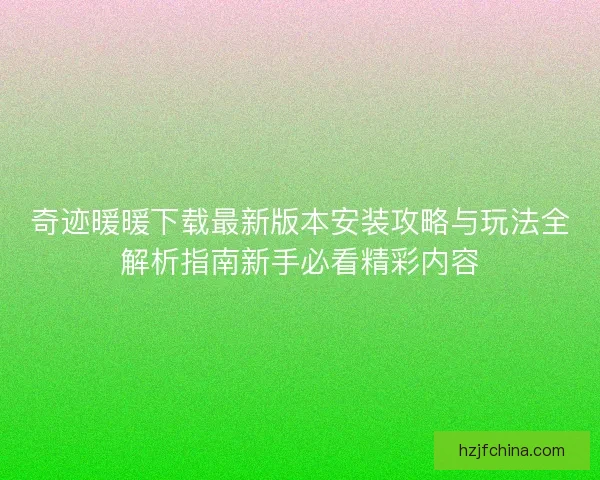 奇迹暖暖下载最新版本安装攻略与玩法全解析指南新手必看精彩内容