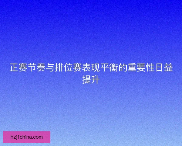 正赛节奏与排位赛表现平衡的重要性日益提升